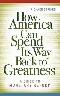 Cover image for How America Can Spend Its Way Back to Greatness: A Guide to Monetary Reform