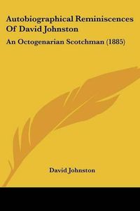 Cover image for Autobiographical Reminiscences of David Johnston: An Octogenarian Scotchman (1885)