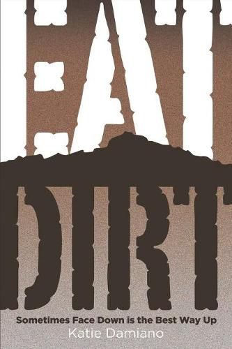 Cover image for Eat Dirt: Sometimes Face Down Is the Best Way Up