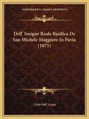 Cover image for Dell' Insigne Reale Basilica de San Michele Maggiore in Pavia (1875)