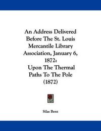 Cover image for An Address Delivered Before the St. Louis Mercantile Library Association, January 6, 1872: Upon the Thermal Paths to the Pole (1872)