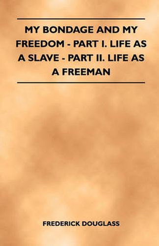 My Bondage And My Freedom - Part I. Life As A Slave - Part II. Life As A Freeman