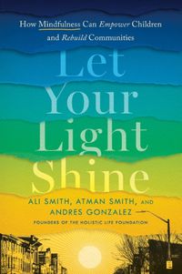 Cover image for Let Your Light Shine: How Mindfulness Can Empower Children and Rebuild Communities