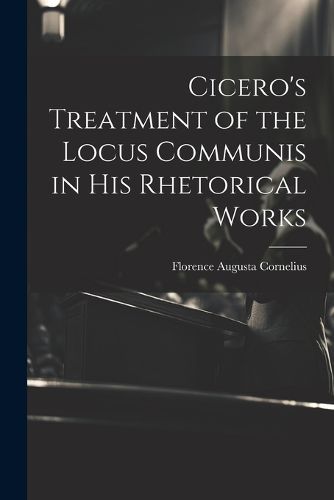 Cover image for Cicero's Treatment of the Locus Communis in His Rhetorical Works