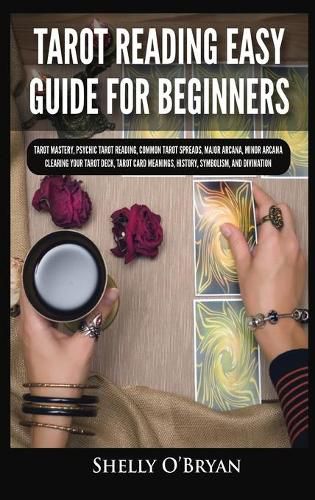 Cover image for Tarot Reading Easy Guide For Beginners: Tarot Mastery, Psychic Tarot Reading, Common Tarot Spreads, Major Arcana, Minor Arcana, Tarot Card Meanings, History, Symbolism, and Divination