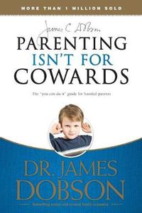 Cover image for Parenting Isnt for Cowards: The You Can Do it Guide for Hassled Parents from America's Best-loved Family Advocate