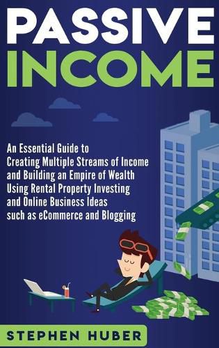 Cover image for Passive Income: An Essential Guide to Creating Multiple Streams of Income and Building an Empire of Wealth Using Rental Property Investing and Online Business Ideas