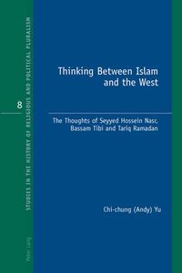 Cover image for Thinking Between Islam and the West: The Thoughts of Seyyed Hossein Nasr, Bassam Tibi and Tariq Ramadan