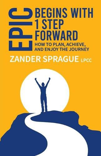 Cover image for EPIC Begins With 1 Step Forward: How To Plan, Achieve, and Enjoy The Journey