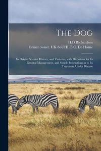 Cover image for The Dog: Its Origin, Natural History, and Varieties, With Directions for Its General Management, and Simple Instructions as to Its Treatment Under Disease