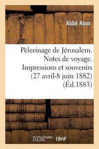 Cover image for Pelerinage de Jerusalem. Notes de Voyage. Impressions Et Souvenirs (27 Avril-8 Juin 1882)