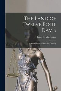 Cover image for The Land of Twelve Foot Davis: a History of the Peace River Country