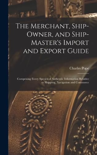 Cover image for The Merchant, Ship-Owner, and Ship-Master's Import and Export Guide