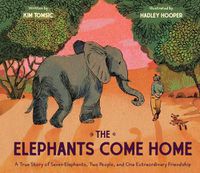 Cover image for The Elephants Come Home: A True Story of Seven Elephants, Two People, and One Extraordinary Friendship