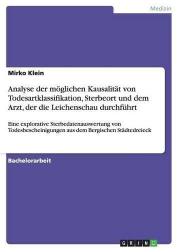 Cover image for Analyse der moeglichen Kausalitat von Todesartklassifikation, Sterbeort und dem Arzt, der die Leichenschau durchfuhrt: Eine explorative Sterbedatenauswertung von Todesbescheinigungen aus dem Bergischen Stadtedreieck