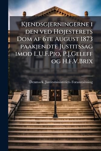 Cover image for Kjendsgjerningerne I Den Ved H Jesterets Dom AF 6te August 1873 Paakjendte Justitssag Imod L.U.F.Pio, P.J.Geleff Og H.F.V.Brix