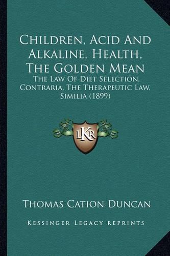 Cover image for Children, Acid and Alkaline, Health, the Golden Mean: The Law of Diet Selection, Contraria, the Therapeutic Law, Similia (1899)