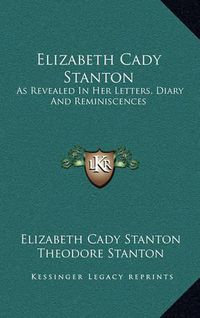 Cover image for Elizabeth Cady Stanton: As Revealed in Her Letters, Diary and Reminiscences