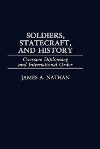 Cover image for Soldiers, Statecraft, and History: Coercive Diplomacy and International Order