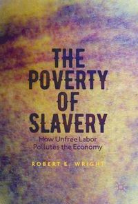 Cover image for The Poverty of Slavery: How Unfree Labor Pollutes the Economy