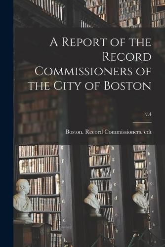 Cover image for A Report of the Record Commissioners of the City of Boston; v.4