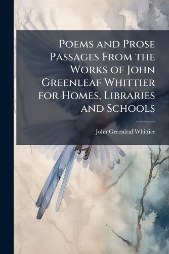 Cover image for Poems and Prose Passages from the Works of John Greenleaf Whittier for Homes, Libraries and Schools