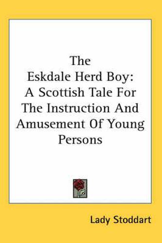 Cover image for The Eskdale Herd Boy: A Scottish Tale For The Instruction And Amusement Of Young Persons