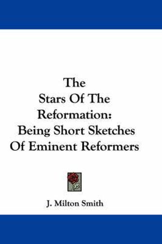 Cover image for The Stars of the Reformation: Being Short Sketches of Eminent Reformers