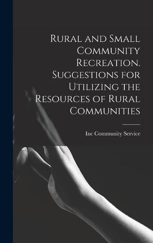 Cover image for Rural and Small Community Recreation. Suggestions for Utilizing the Resources of Rural Communities