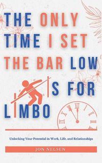 Cover image for The Only Time I Set the Bar Low Is for Limbo: Reaching Your Potential in Work, Life, and Relationships