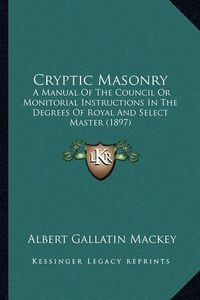 Cover image for Cryptic Masonry: A Manual of the Council or Monitorial Instructions in the Degrees of Royal and Select Master (1897)