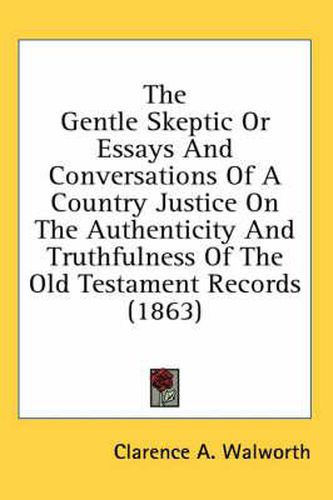 Cover image for The Gentle Skeptic or Essays and Conversations of a Country Justice on the Authenticity and Truthfulness of the Old Testament Records (1863)