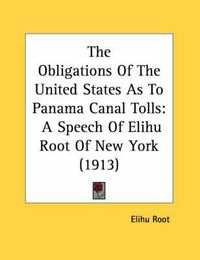Cover image for The Obligations of the United States as to Panama Canal Tolls: A Speech of Elihu Root of New York (1913)
