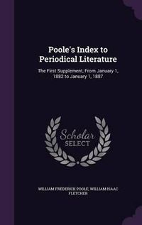 Cover image for Poole's Index to Periodical Literature: The First Supplement, from January 1, 1882 to January 1, 1887