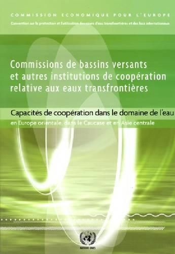 Commissions de bassins versants et autres institutions de cooperation relative aux eaux transfrontieres: Capacites de cooperation dans le domaine de l'eau en Europe Orientale, dans le Caucase et en Asie Centrale