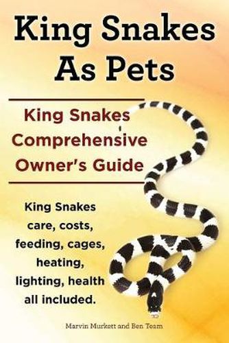 Cover image for King Snakes as Pets. King Snakes Comprehensive Owner's Guide. Kingsnakes Care, Costs, Feeding, Cages, Heating, Lighting, Health All Included.