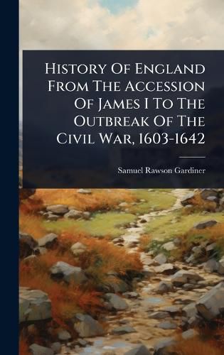 Cover image for History Of England From The Accession Of James I To The Outbreak Of The Civil War, 1603-1642