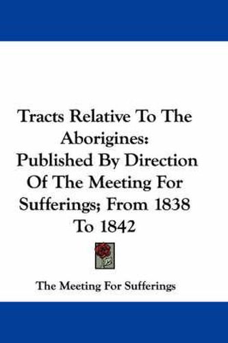 Cover image for Tracts Relative to the Aborigines: Published by Direction of the Meeting for Sufferings; From 1838 to 1842