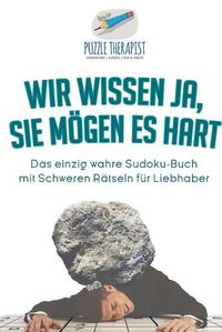 Cover image for Wir wissen ja, Sie moegen es Hart Das einzig wahre Sudoku-Buch mit Schweren Ratseln fur Liebhaber