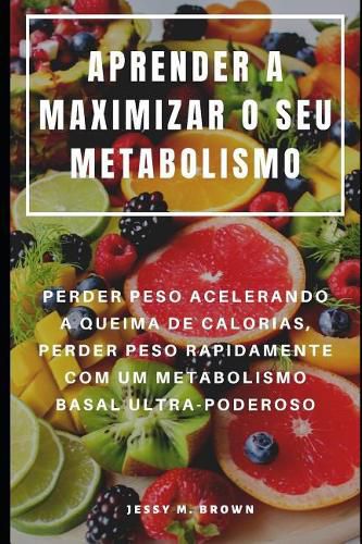 Aprender a Maximizar O Seu Metabolismo: Perder Peso Acelerando a Queima de Calorias, Perder Peso Rapidamente Com Um Metabolismo Basal Ultra-Poderoso