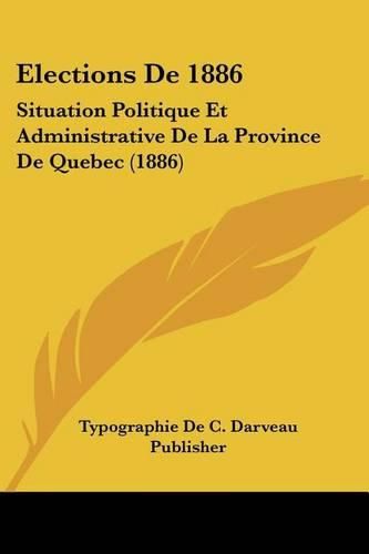 Cover image for Elections de 1886: Situation Politique Et Administrative de La Province de Quebec (1886)