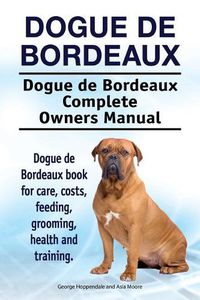 Cover image for Dogue de Bordeaux. Dogue de Bordeaux Complete Owners Manual. Dogue de Bordeaux Book for Care, Costs, Feeding, Grooming, Health and Training.