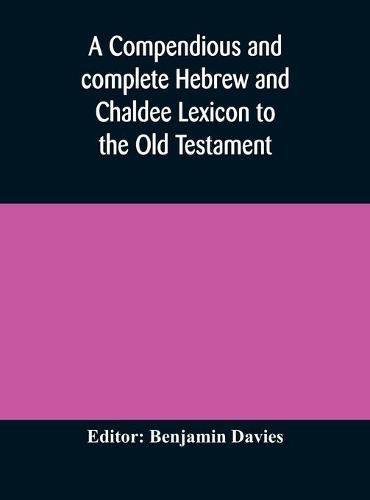 A compendious and complete Hebrew and Chaldee Lexicon to the Old Testament; with an English-Hebrew index, chiefly founded on the works of Gesenius and Furst, with improvements from Dietrich and other sources