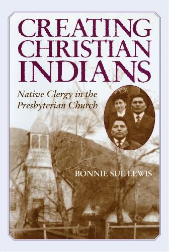 Cover image for Creating Christian Indians: Native Clergy in the Presbyterian Church
