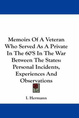 Cover image for Memoirs of a Veteran Who Served as a Private in the 60's in the War Between the States: Personal Incidents, Experiences and Observations