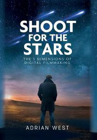 Cover image for Shoot For The Stars: The 5 Dimensions of Independent Filmmaking