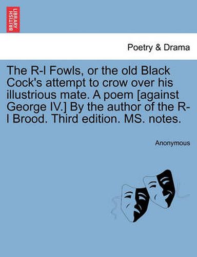 Cover image for The R-L Fowls, or the Old Black Cock's Attempt to Crow Over His Illustrious Mate. a Poem [against George IV.] by the Author of the R-L Brood. Third Edition. Ms. Notes.