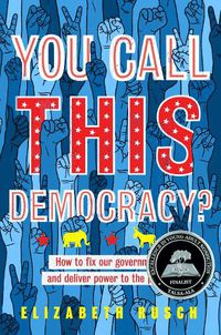 Cover image for You Call This Democracy?: How to Fix Our Government and Deliver Power to the People