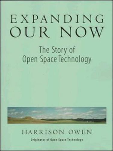 Cover image for Expanding Our Now: The Story Of Open Space Technology