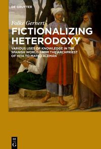 Cover image for Fictionalizing heterodoxy: Various uses of knowledge in the Spanish world from the Archpriest of Hita to Mateo Aleman